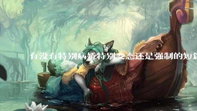 有没有特别病娇特别变态还是强制的短篇？！求！?