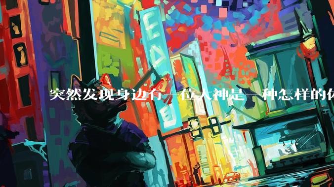 突然发现身边有一位大神是一种怎样的体验?