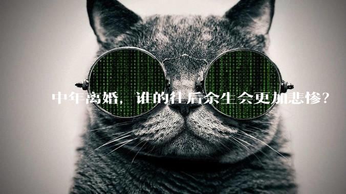 中年离婚，谁的往后余生会更加悲惨？