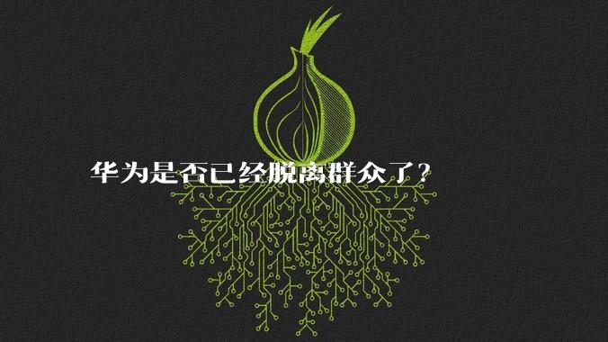 华为是否已经脱离群众了？