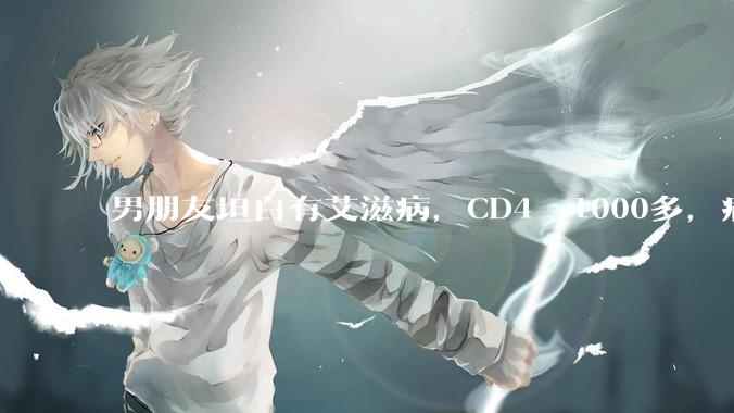 男朋友坦白有艾滋病，CD4  1000多，病载率为0，能跟他结婚吗？