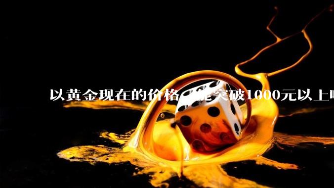 以黄金现在的价格，能突破1000元以上吗？