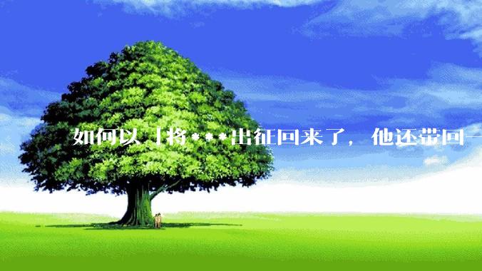 如何以「将***出征回来了，他还带回一个怀孕的女子」为开头写一个故事？