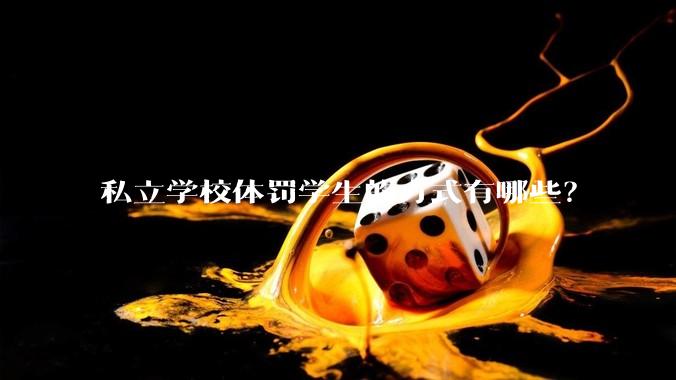 私立学校体罚学生的方式有哪些？